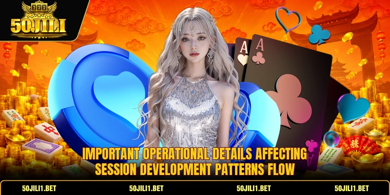 Important operational details affecting session development patterns flow